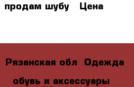 продам шубу › Цена ­ 15 000 - Рязанская обл. Одежда, обувь и аксессуары » Женская одежда и обувь   